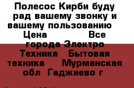 Полесос Кирби буду рад вашему звонку и вашему пользованию. › Цена ­ 45 000 - Все города Электро-Техника » Бытовая техника   . Мурманская обл.,Гаджиево г.